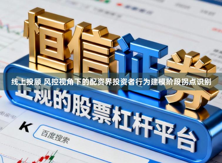 线上投顾 风控视角下的配资界投资者行为建模阶段拐点识别