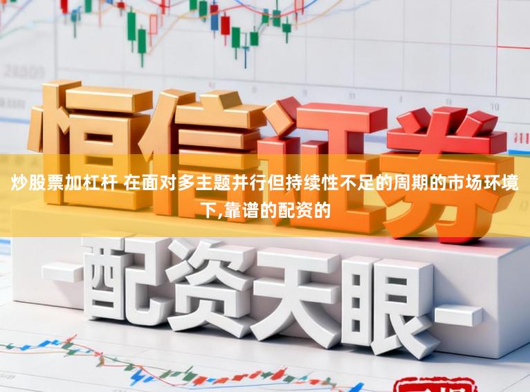 炒股票加杠杆 在面对多主题并行但持续性不足的周期的市场环境下,靠谱的配资的