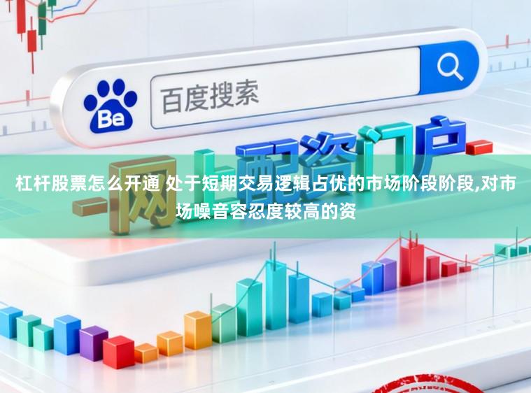 杠杆股票怎么开通 处于短期交易逻辑占优的市场阶段阶段,对市场噪音容忍度较高的资