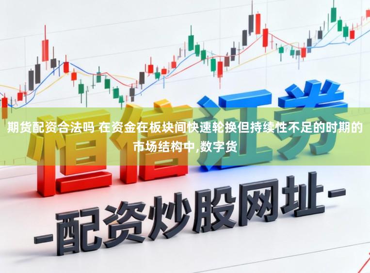 期货配资合法吗 在资金在板块间快速轮换但持续性不足的时期的市场结构中,数字货