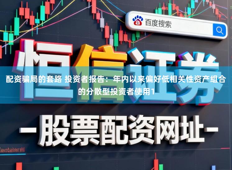 配资骗局的套路 投资者报告：年内以来偏好低相关性资产组合的分散型投资者使用1