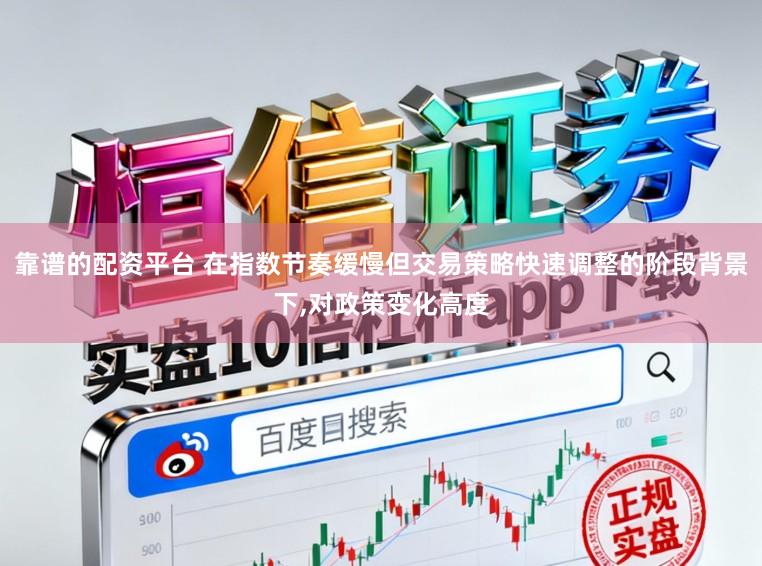 靠谱的配资平台 在指数节奏缓慢但交易策略快速调整的阶段背景下,对政策变化高度