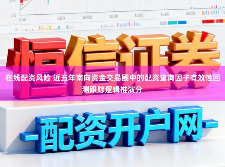 在线配资风险 近五年南向资金交易圈中的配资查询因子有效性回测跟踪逻辑推演分