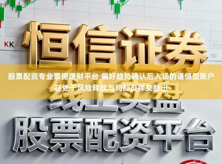 股票配资专业票据理财平台 偏好趋势确认后入场的谨慎型账户在处于风险释放与局部反弹交替出