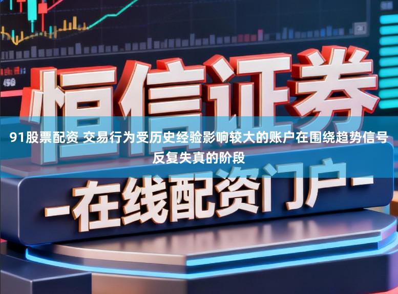 91股票配资 交易行为受历史经验影响较大的账户在围绕趋势信号反复失真的阶段