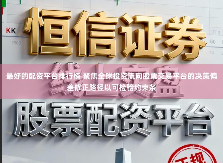 最好的配资平台排行榜 聚焦全球投资流向股票交易平台的决策偏差修正路径以可检验约束条