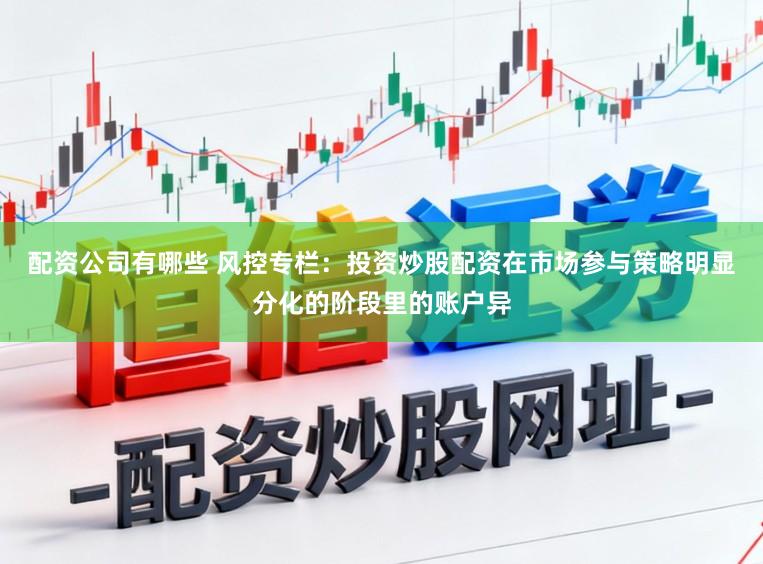 配资公司有哪些 风控专栏：投资炒股配资在市场参与策略明显分化的阶段里的账户异