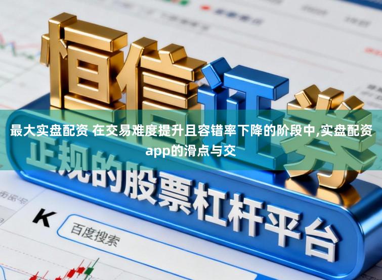 最大实盘配资 在交易难度提升且容错率下降的阶段中,实盘配资app的滑点与交