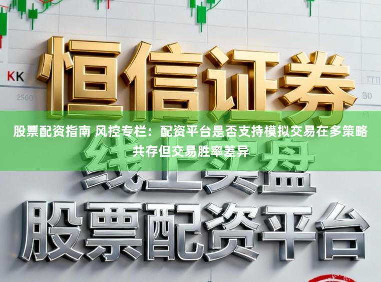 股票配资指南 风控专栏：配资平台是否支持模拟交易在多策略共存但交易胜率差异