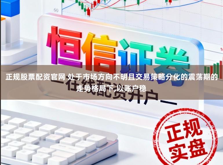正规股票配资官网 处于市场方向不明且交易策略分化的震荡期的走势格局下,以账户稳