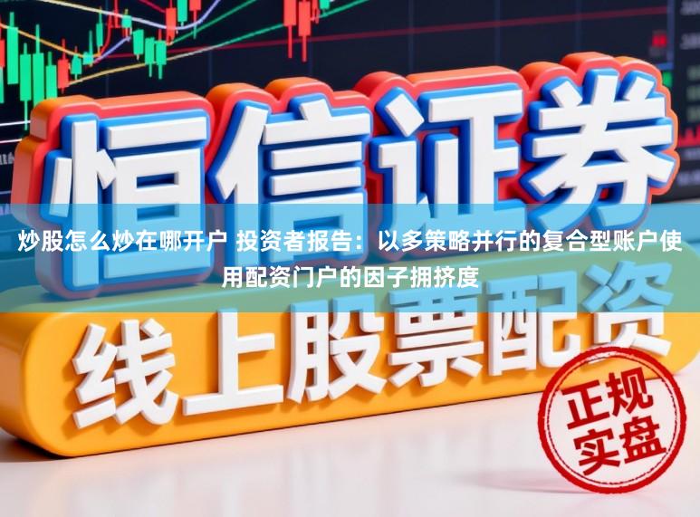 炒股怎么炒在哪开户 投资者报告：以多策略并行的复合型账户使用配资门户的因子拥挤度