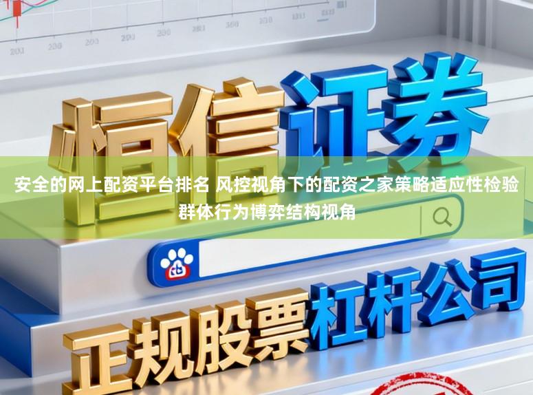 安全的网上配资平台排名 风控视角下的配资之家策略适应性检验群体行为博弈结构视角