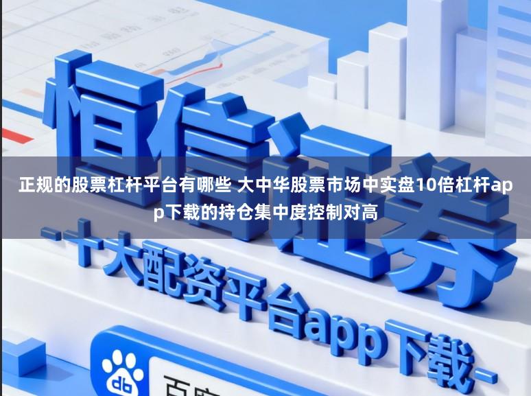 正规的股票杠杆平台有哪些 大中华股票市场中实盘10倍杠杆app下载的持仓集中度控制对高