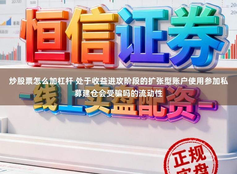 炒股票怎么加杠杆 处于收益进攻阶段的扩张型账户使用参加私募建仓会受骗吗的流动性