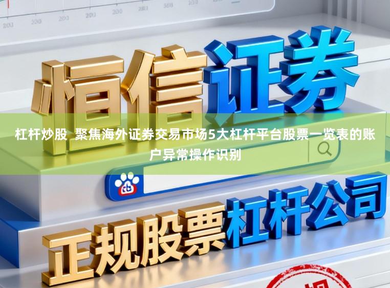 杠杆炒股  聚焦海外证券交易市场5大杠杆平台股票一览表的账户异常操作识别