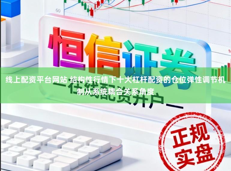 线上配资平台网站 结构性行情下十大杠杆配资的仓位弹性调节机制从系统耦合关系角度