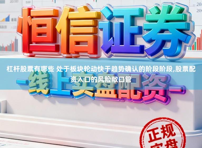 杠杆股票有哪些 处于板块轮动快于趋势确认的阶段阶段,股票配资入口的风险敞口管