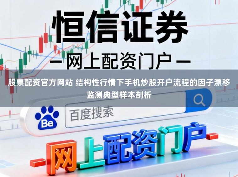 股票配资官方网站 结构性行情下手机炒股开户流程的因子漂移监测典型样本剖析