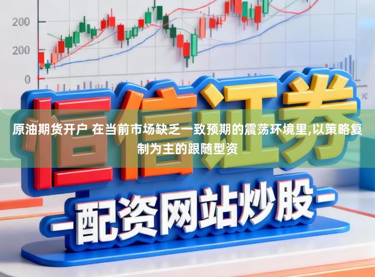 原油期货开户 在当前市场缺乏一致预期的震荡环境里,以策略复制为主的跟随型资