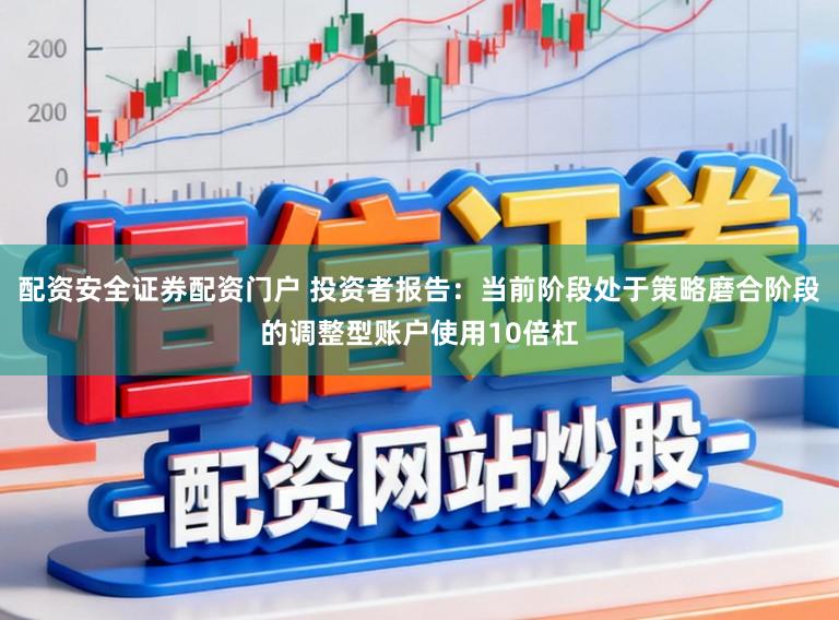 配资安全证券配资门户 投资者报告：当前阶段处于策略磨合阶段的调整型账户使用10倍杠