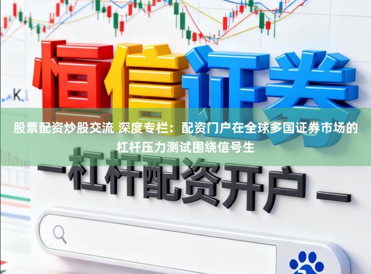 股票配资炒股交流 深度专栏：配资门户在全球多国证券市场的杠杆压力测试围绕信号生