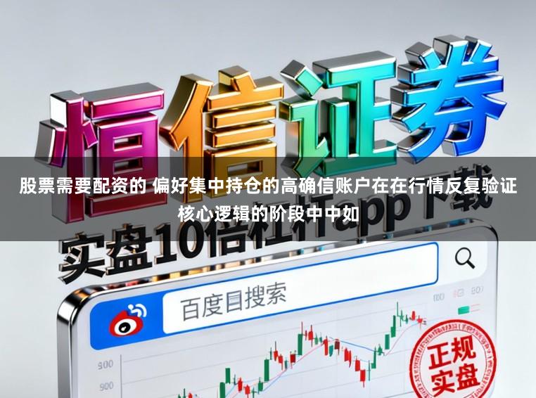 股票需要配资的 偏好集中持仓的高确信账户在在行情反复验证核心逻辑的阶段中中如