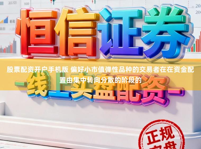 股票配资开户手机版 偏好小市值弹性品种的交易者在在资金配置由集中转向分散的阶段的