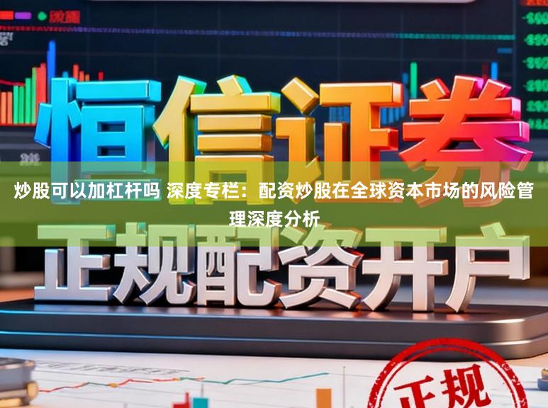 炒股可以加杠杆吗 深度专栏：配资炒股在全球资本市场的风险管理深度分析
