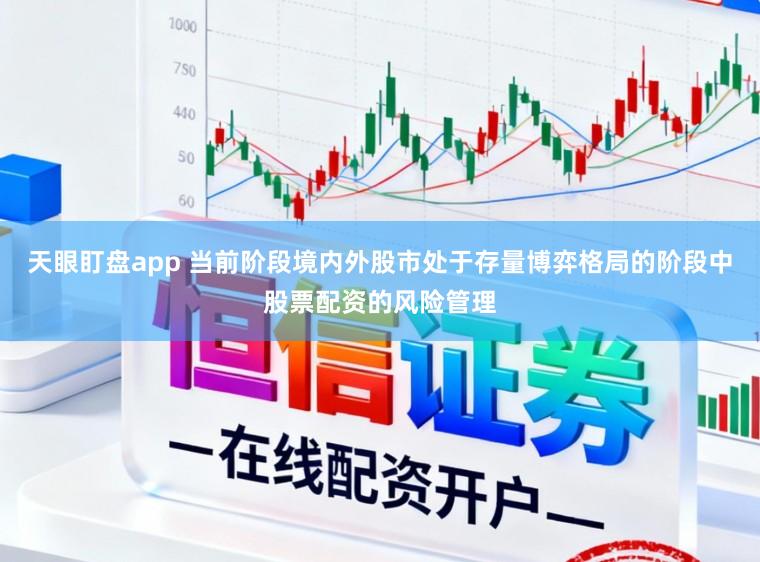 天眼盯盘app 当前阶段境内外股市处于存量博弈格局的阶段中股票配资的风险管理