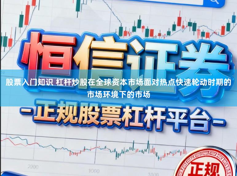 股票入门知识 杠杆炒股在全球资本市场面对热点快速轮动时期的市场环境下的市场
