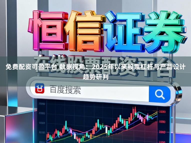 免费配资可盈平台 数据视角：2025年以来股票杠杆与产品设计趋势研判