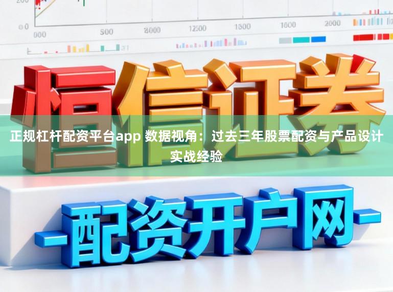正规杠杆配资平台app 数据视角：过去三年股票配资与产品设计实战经验