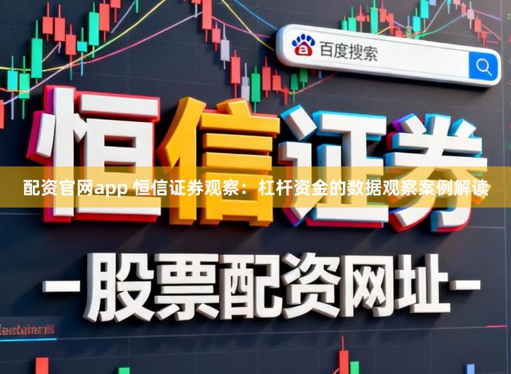 配资官网app 恒信证券观察：杠杆资金的数据观察案例解读