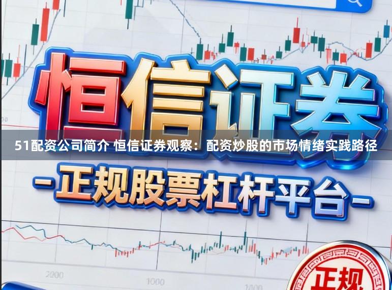 51配资公司简介 恒信证券观察：配资炒股的市场情绪实践路径