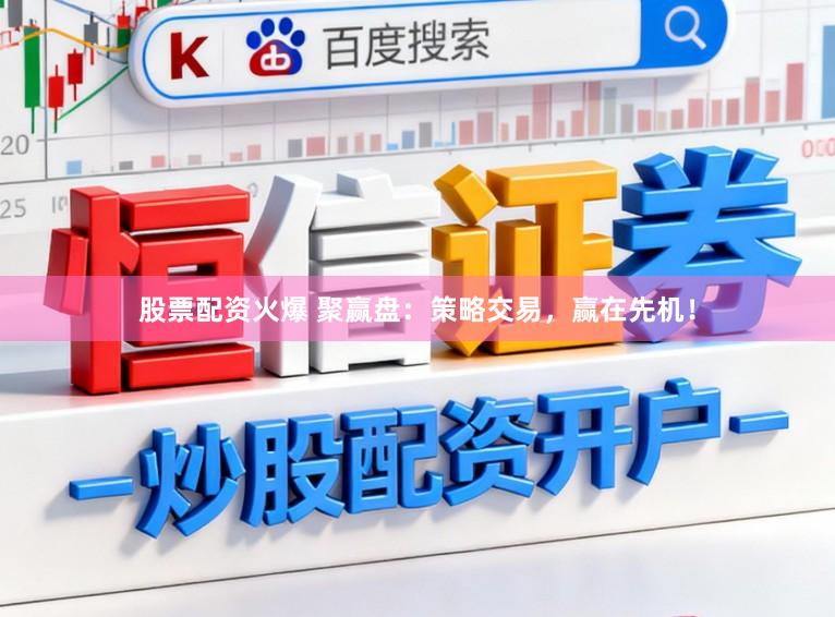 股票配资火爆 聚赢盘：策略交易，赢在先机！