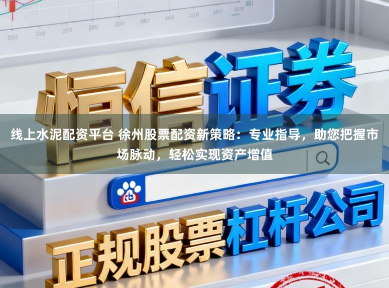 线上水泥配资平台 徐州股票配资新策略：专业指导，助您把握市场脉动，轻松实现资产增值