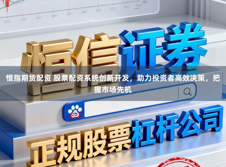 恒指期货配资 股票配资系统创新开发，助力投资者高效决策，把握市场先机