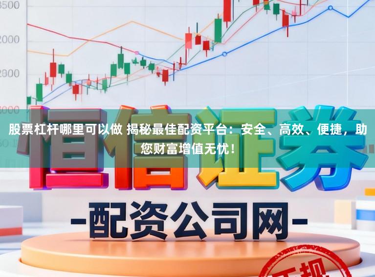 股票杠杆哪里可以做 揭秘最佳配资平台：安全、高效、便捷，助您财富增值无忧！