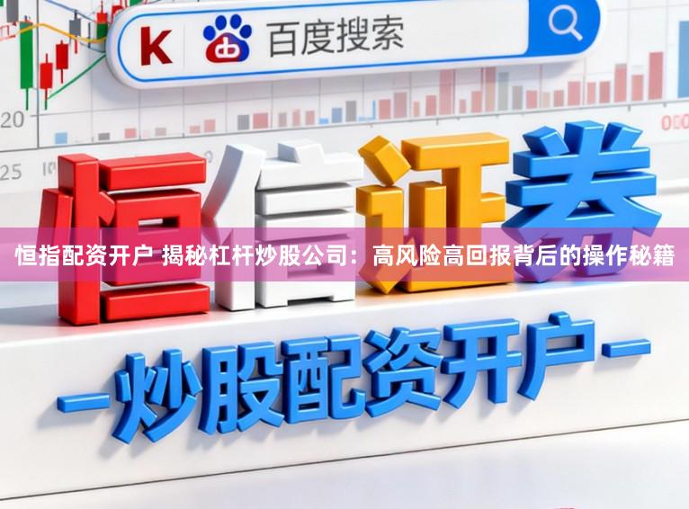 恒指配资开户 揭秘杠杆炒股公司：高风险高回报背后的操作秘籍