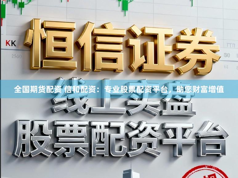 全国期货配资 信和配资：专业股票配资平台，助您财富增值