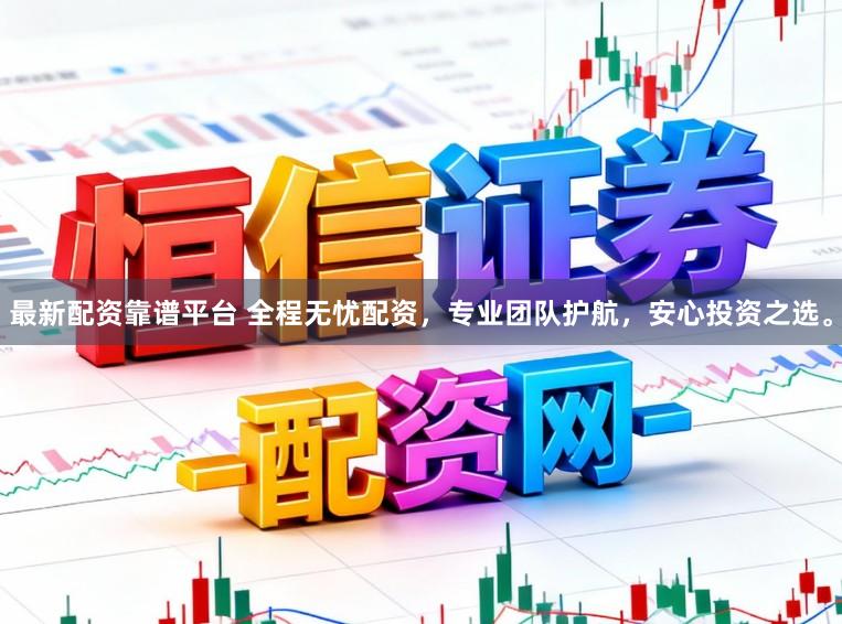 最新配资靠谱平台 全程无忧配资，专业团队护航，安心投资之选。