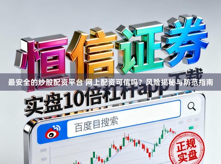 最安全的炒股配资平台 网上配资可信吗？风险揭秘与防范指南