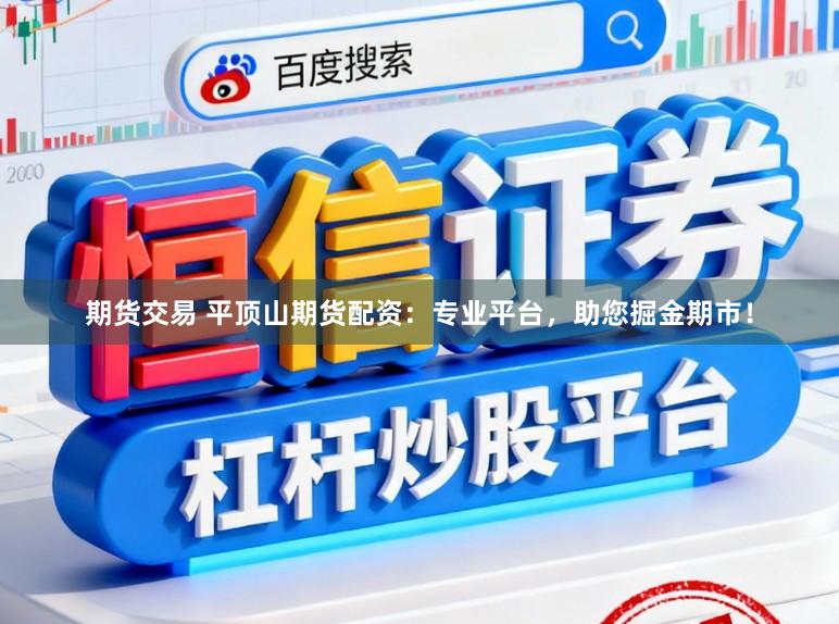 期货交易 平顶山期货配资：专业平台，助您掘金期市！