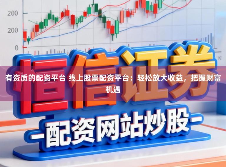 有资质的配资平台 线上股票配资平台：轻松放大收益，把握财富机遇