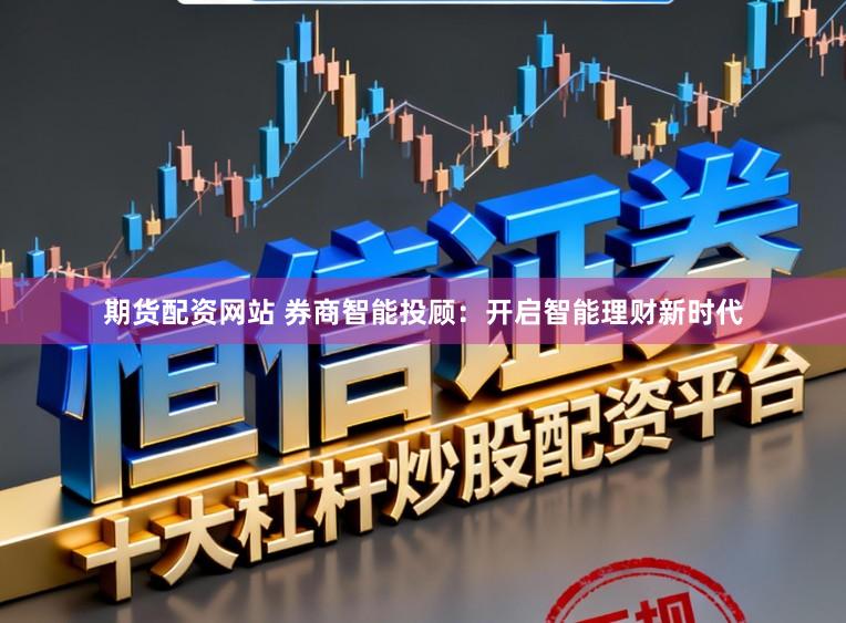 期货配资网站 券商智能投顾：开启智能理财新时代