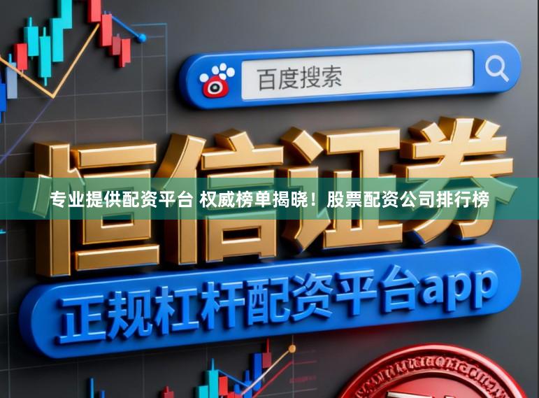 专业提供配资平台 权威榜单揭晓！股票配资公司排行榜