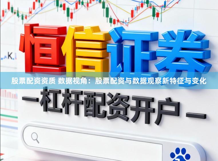 股票配资资质 数据视角：股票配资与数据观察新特征与变化
