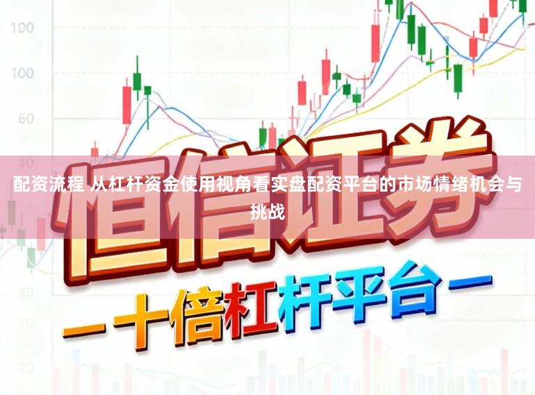 配资流程 从杠杆资金使用视角看实盘配资平台的市场情绪机会与挑战