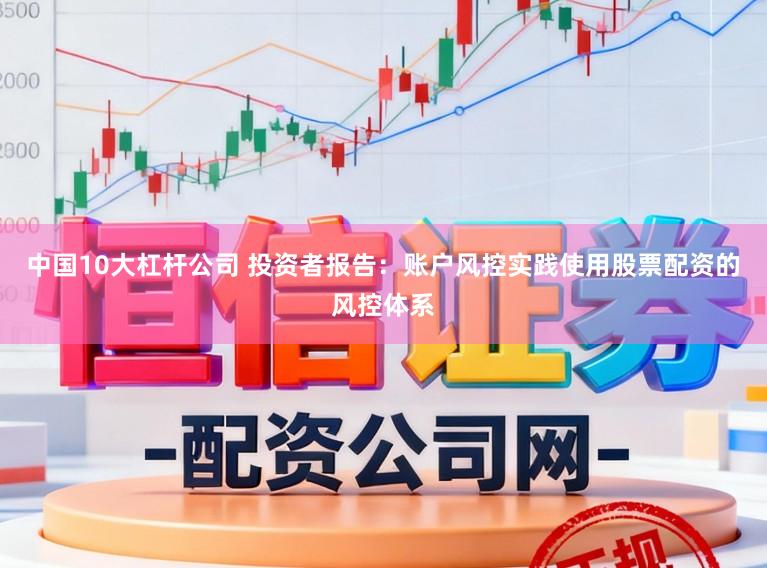 中国10大杠杆公司 投资者报告：账户风控实践使用股票配资的风控体系