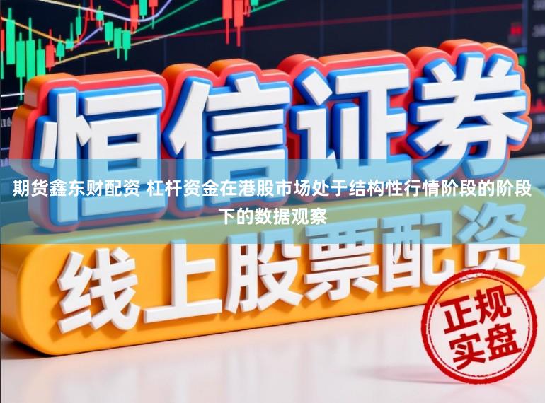 期货鑫东财配资 杠杆资金在港股市场处于结构性行情阶段的阶段下的数据观察